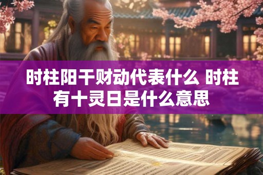 时柱阳干财动代表什么 时柱有十灵日是什么意思