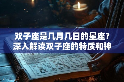 双子座是几月几日的星座？深入解读双子座的特质和神话传说