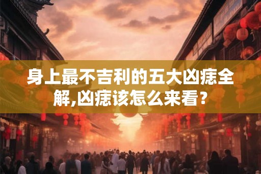 身上最不吉利的五大凶痣全解,凶痣该怎么来看? 身上最不吉利的五大凶痣全解,凶痣该怎么来看?