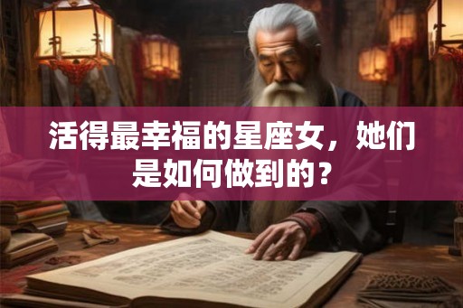 活得最幸福的星座女，她们是如何做到的？