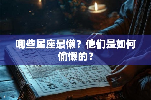 哪些星座最懒?他们是如何偷懒的? 哪些星座最懒?他们是如何偷懒的?