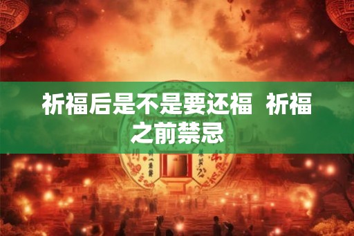 祈福后是不是要还福  祈福之前禁忌