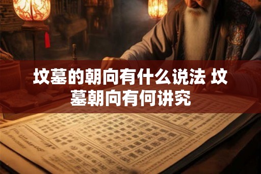 坟墓的朝向有什么说法 坟墓朝向有何讲究