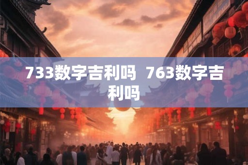 733数字吉利吗  763数字吉利吗