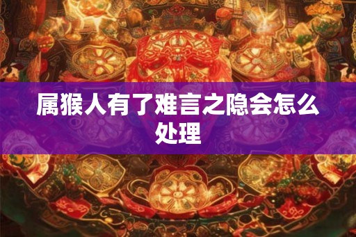 属猴人有了难言之隐会怎么处理