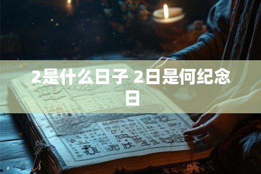 2是什么日子 2日是何纪念日