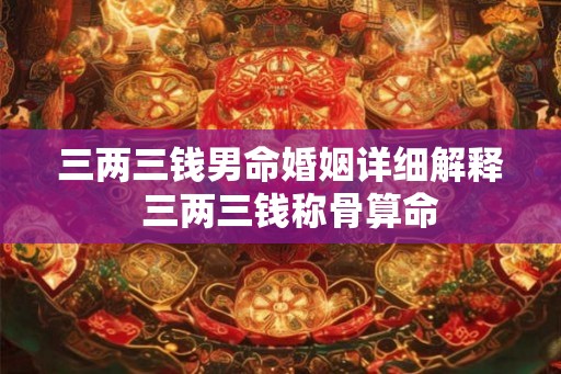 三两三钱男命婚姻详细解释  三两三钱称骨算命
