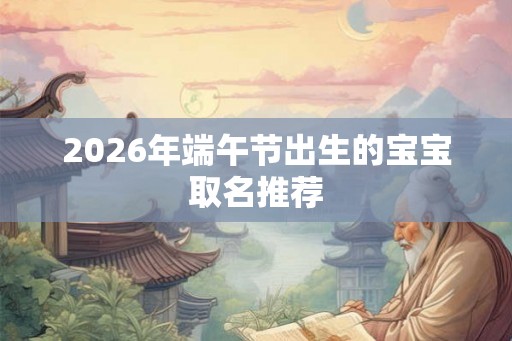 2026年端午节出生的宝宝取名推荐