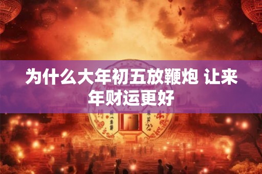 为什么大年初五放鞭炮 让来年财运更好