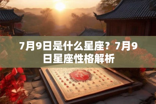 7月9日是什么星座？7月9日星座性格解析