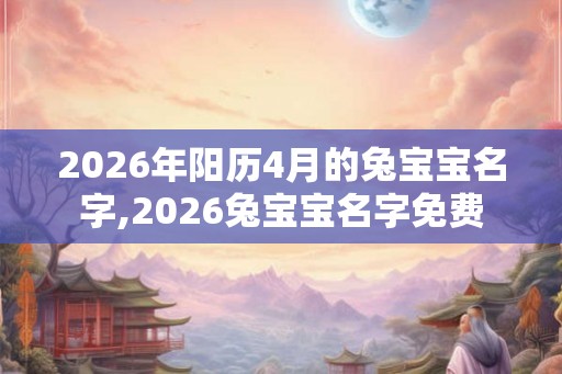 2026年阳历4月的兔宝宝名字,2026兔宝宝名字免费