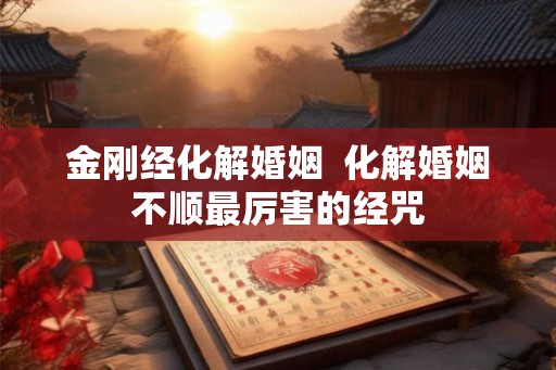 金刚经化解婚姻  化解婚姻不顺最厉害的经咒