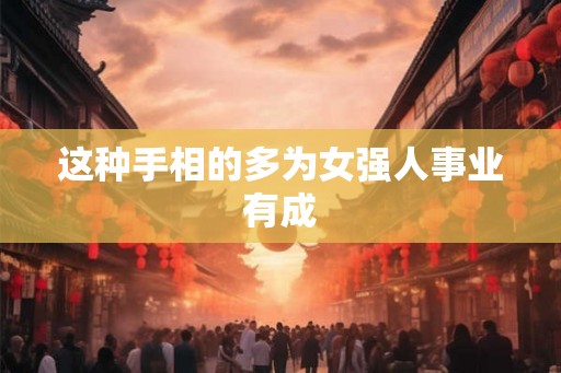 这种手相的多为女强人事业有成 这种手相的多为女强人事业有成