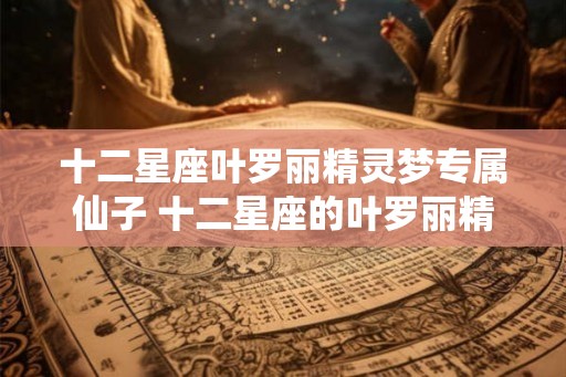 十二星座叶罗丽精灵梦专属仙子 十二星座的叶罗丽精灵梦中仙子是什么