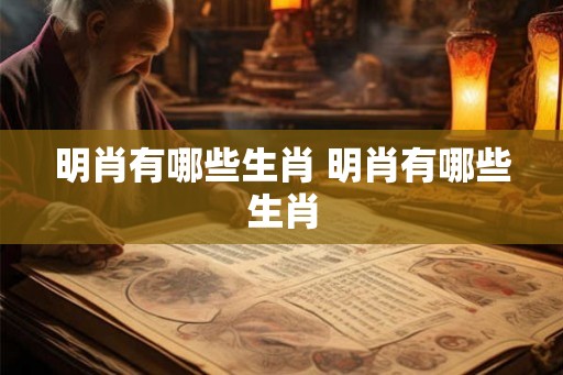 明肖有哪些生肖 明肖有哪些生肖