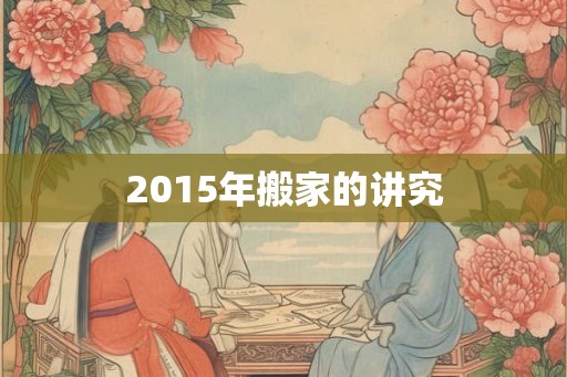 2015年搬家的讲究