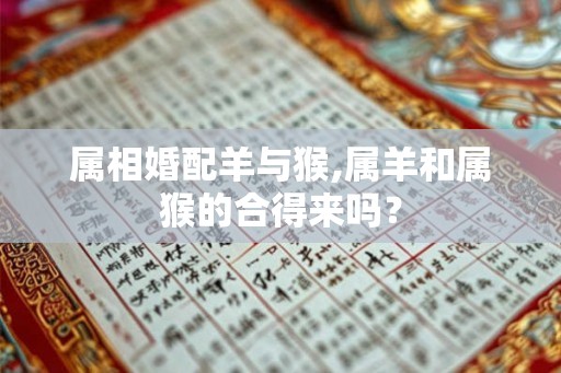属相婚配羊与猴,属羊和属猴的合得来吗？
