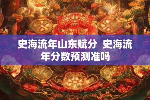 史海流年山东赋分 史海流年分数预测准吗 史海流年山东赋分 史海流年分数预测准吗