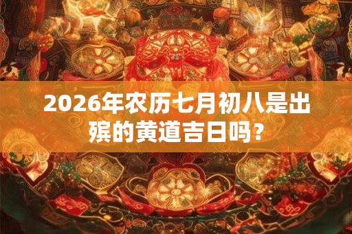 2026年农历七月初八是出殡的黄道吉日吗？
