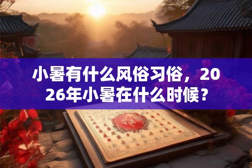 小暑有什么风俗习俗，2026年小暑在什么时候？