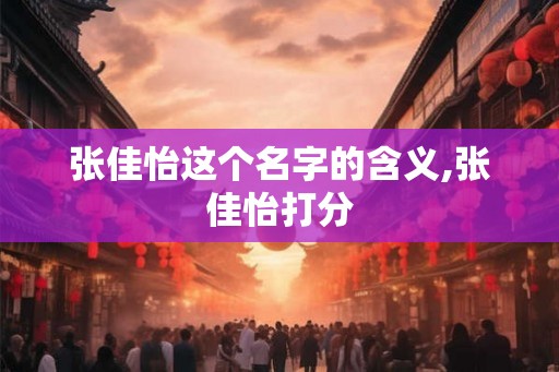 张佳怡这个名字的含义,张佳怡打分