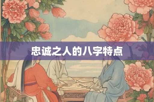 忠诚之人的八字特点