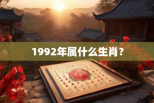1992年属什么生肖？