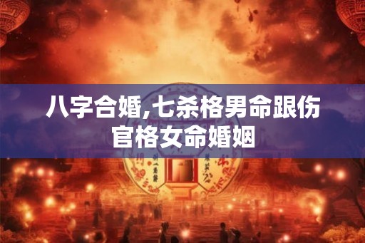 八字合婚,七杀格男命跟伤官格女命婚姻