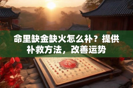 命里缺金缺火怎么补?提供补救方法,改善运势 命里缺金缺火怎么补?提供补救方法,改善运势