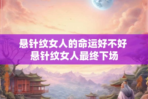 悬针纹女人的命运好不好 悬针纹女人最终下场