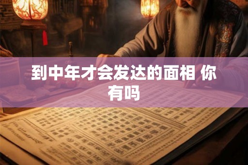 到中年才会发达的面相 你有吗