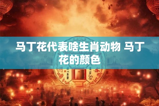 马丁花代表啥生肖动物 马丁花的颜色