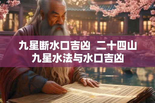 九星断水口吉凶  二十四山九星水法与水口吉凶