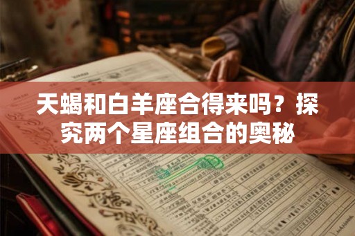 天蝎和白羊座合得来吗？探究两个星座组合的奥秘