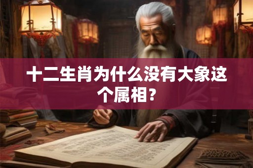 十二生肖为什么没有大象这个属相？