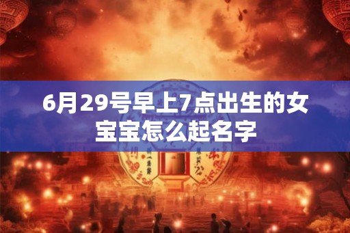 6月29号早上7点出生的女宝宝怎么起名字