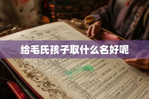 给毛氏孩子取什么名好呢