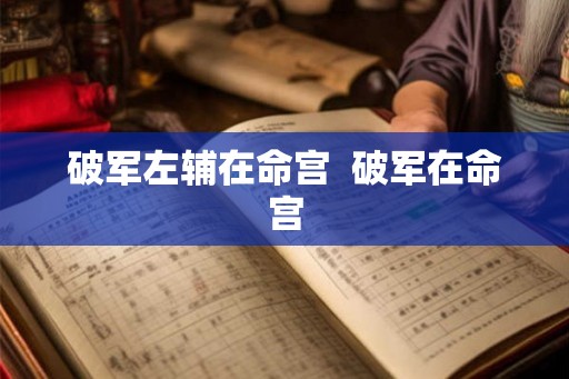 破军左辅在命宫 破军在命宫 破军左辅在命宫 破军在命宫