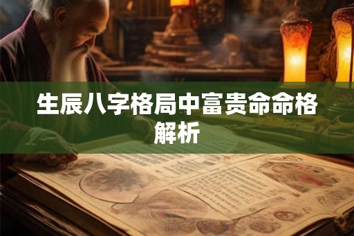 生辰八字格局中富贵命命格解析