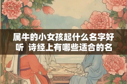 属牛的小女孩起什么名字好听  诗经上有哪些适合的名字