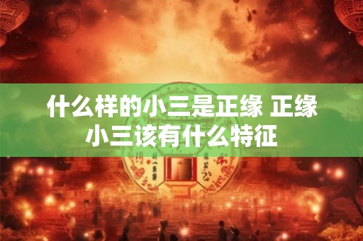 什么样的小三是正缘 正缘小三该有什么特征