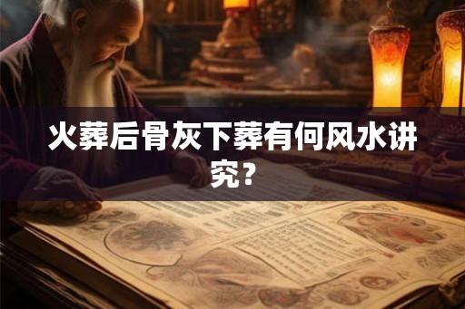 火葬后骨灰下葬有何风水讲究？