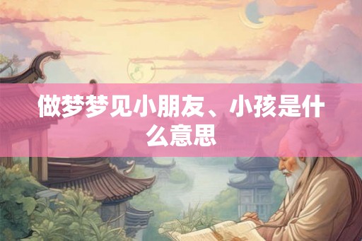 做梦梦见小朋友、小孩是什么意思
