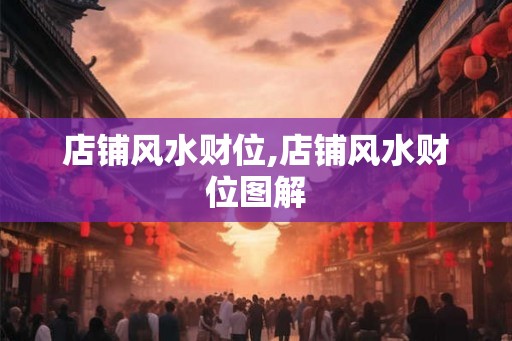 店铺风水财位,店铺风水财位图解