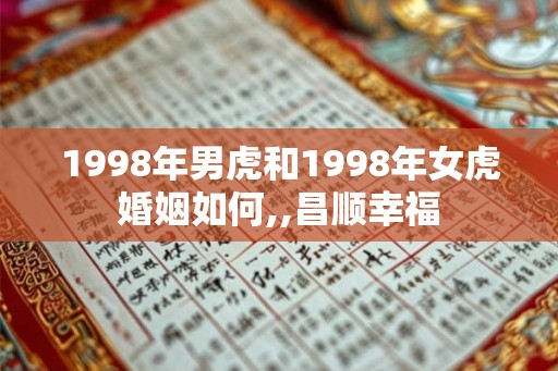 1998年男虎和1998年女虎婚姻如何,,昌顺幸福