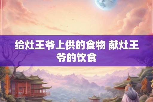 给灶王爷上供的食物 献灶王爷的饮食