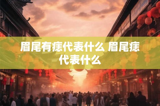 眉尾有痣代表什么 眉尾痣代表什么