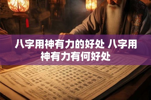 八字用神有力的好处 八字用神有力有何好处