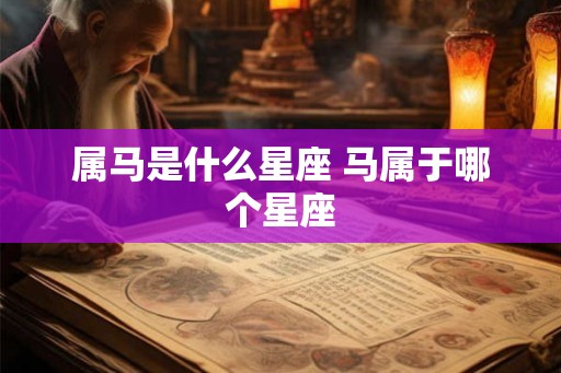 属马是什么星座 马属于哪个星座