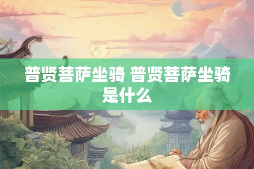 普贤菩萨坐骑 普贤菩萨坐骑是什么
